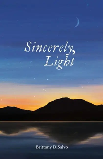 Sincerely, Light: A Lyrical Record of Foraged Observations by Brittany DiSalvo