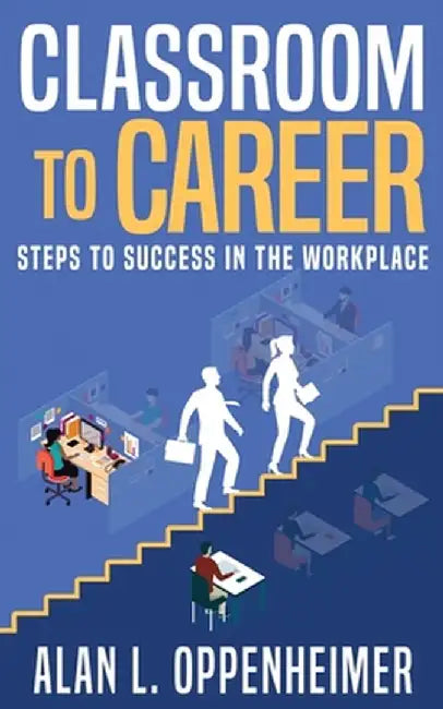 Classroom to Career: Steps to Success in the Workplace by Alan L. Oppenheimer