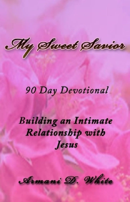 My Sweet Savior: Building an Intimate Relationship with Jesus - 90 Day Devotional by Armani White