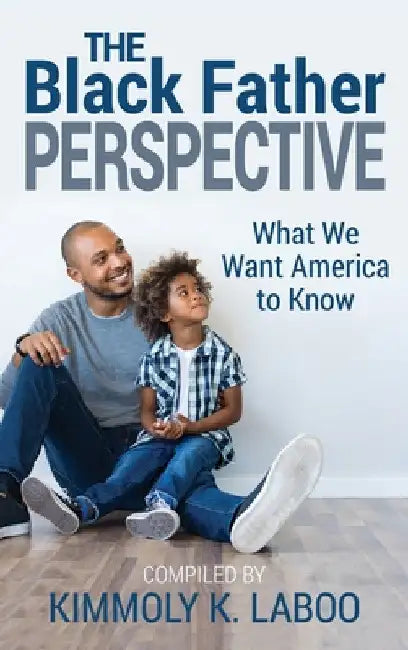 The Black Father Perspective: What we want America to know by Kimmoly K. Laboo