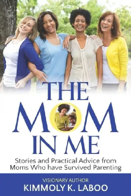 The Mom in Me: Stories and Practical Advice from Moms Who have Survived Parenting by Kimmoly K. Laboo