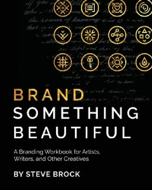 Brand Something Beautiful: A Branding Workbook for Artists, Writers, and Other Creatives by Steve Brock