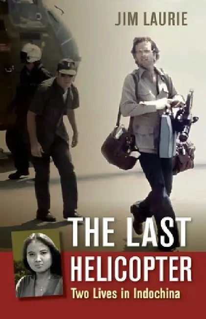 The Last Helicopter: Two Lives in Indochina by Jim Laurie