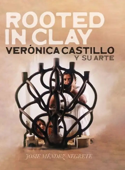Rooted in Clay: Verónica Castillo y su arte by Josie Méndez-Negrete