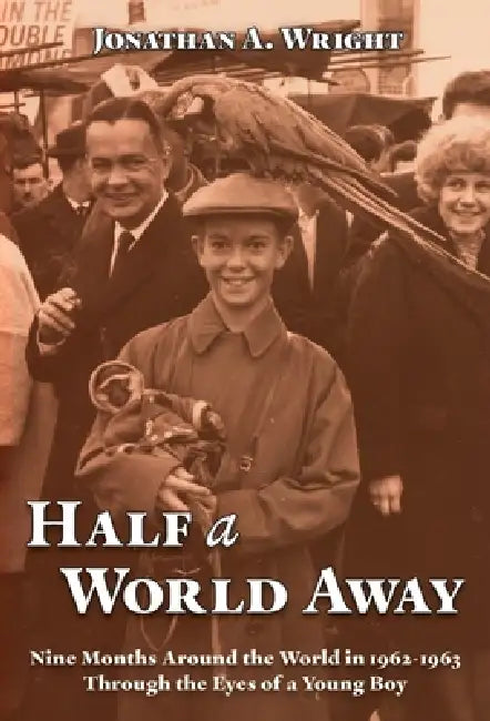 Half A World Away: Nine Months Around the World in 1962-1963 Through the Eyes of a Young Boy by Jonathan A. Wright