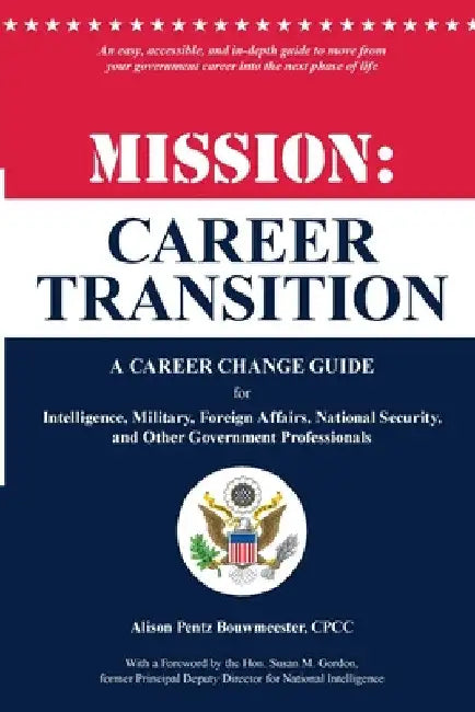 Mission: Career Transition: A Career Change Guide for Intelligence, Military, Foreign Affairs, National Security, and Other Government Professionals by Alison Pentz Bouwmeester