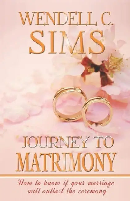 Journey to Matrimony: How to know if your marriage will outlast the ceremony by Wendell C. Sims