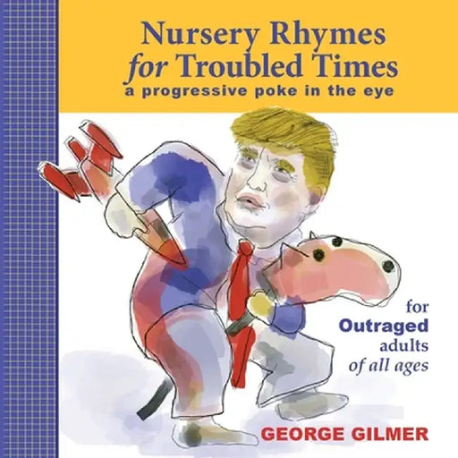 Nursery Rhymes for Troubled Times: For OUTRAGED Adults of All Ages by George Gilmer