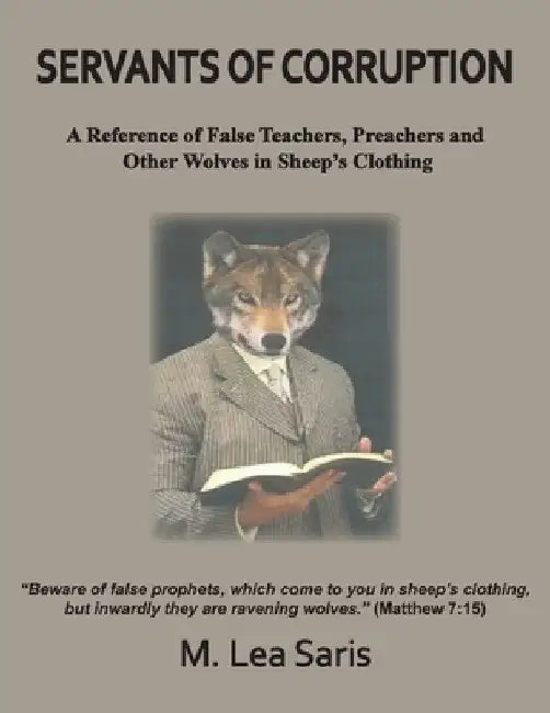 Servants Of Corruption, A Reference of False Teachers, Preachers and Other Wolves In Sheep's Clothing by M. Lea Saris