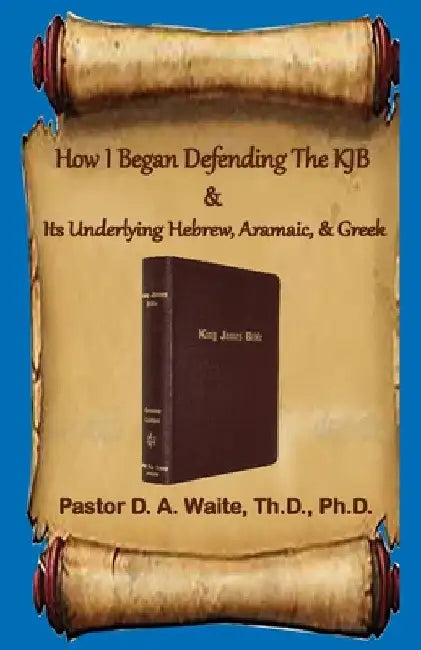 How I Began Defending The KJB & Its Underlying Hebrew, Aramaic, & Greek by Donald A. Waite