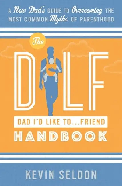 The DILF (Dad I'd Like To... Friend) Handbook: A New Dad's Guide to Overcoming the Most Common Myths of Parenthood by Kevin Seldon