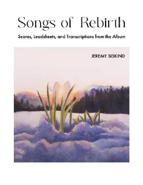 Songs of Rebirth: Scores, Leadsheets, and Transcriptions from the Album by Jeremy Siskind