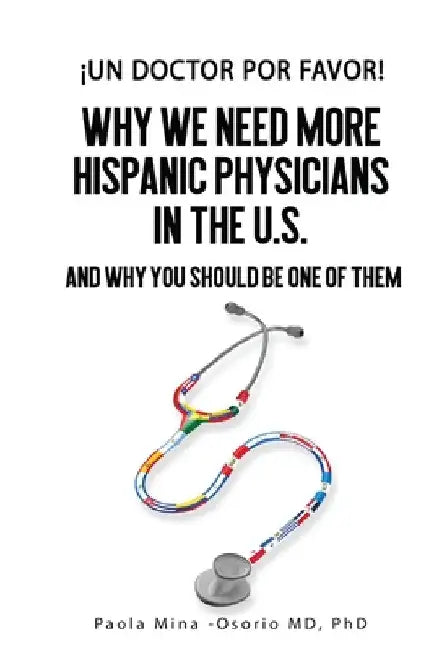 ¡Un doctor por favor!: Why We Need More Hispanic Physicians in the U.S., and Why You Should Be One of Them by Paola Mina-Osorio
