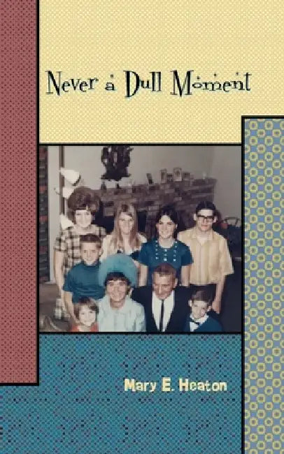 Never a Dull Moment: Memoir of a Life Lived by Mary E. Heaton