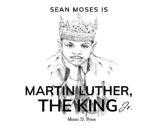 Sean Moses Is Martin Luther, The King Jr. by Moses D. Powe