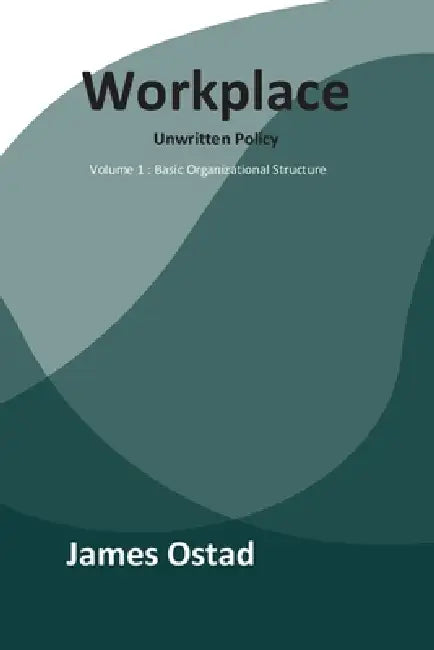 Workplace - Unwritten Policies: Basic Organizational Structure by Karen Ostad, James Ostad