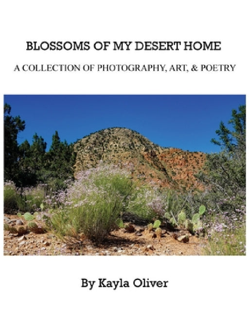 Blossoms of My Desert Home: A collection of photography, art, & poetry by Kayla Oliver