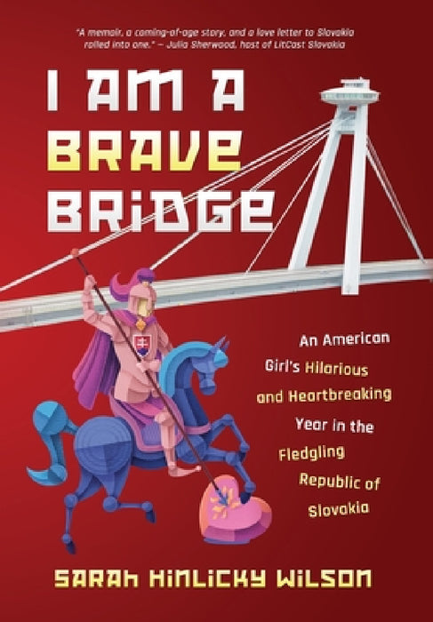 I Am a Brave Bridge: An American Girl's Hilarious and Heartbreaking Year in the Fledgling Republic of Slovakia by Sarah Hinlicky Wilson