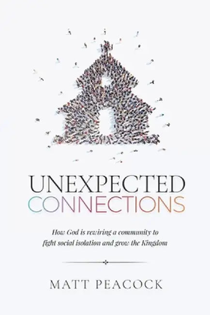 Unexpected Connections: How God is Rewiring a Community to Fight Social Isolation and Grow the Kingdom by Matt Peacock