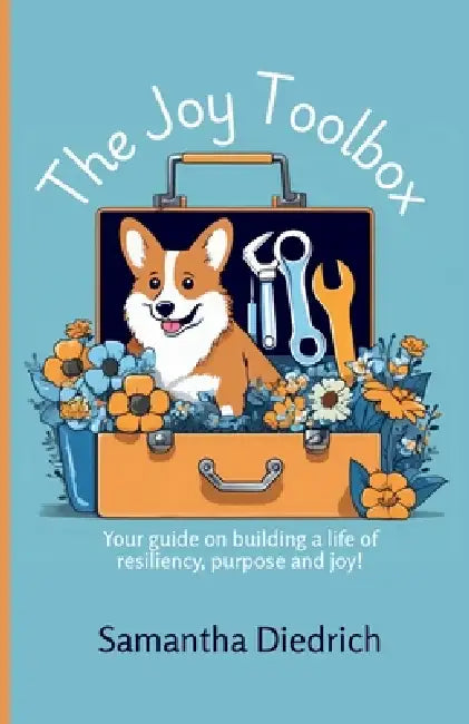 The Joy Toolbox: Self-help guide to help you build a life of resiliency, purpose and joy! by Samantha Diedrich, Abigail Paulsen