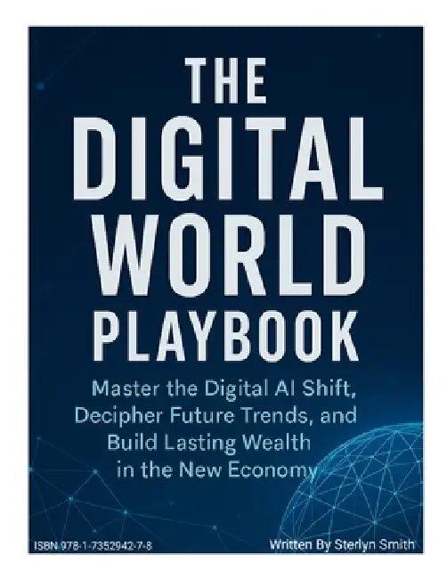 The Digital World Playbook: Master The Digital AI shift, Understand Future Trends, and Build Lasting Wealth in The New Economy by Sterlyn Smith