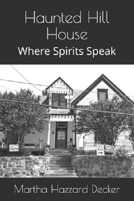 Haunted Hill House: Where Spirits Speak by Martha Hazzard Decker