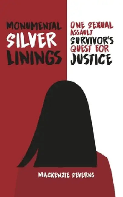 Monumental Silver Linings: One Sexual Assault Survivor's Quest for Justice by MacKenzie Severns