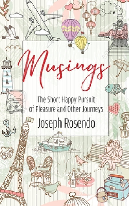 Musings - The Short Happy Pursuit of Pleasure and Other Journeys: The Short Happy Pursuit of Pleasure and Other Journeys by Joseph Rosendo