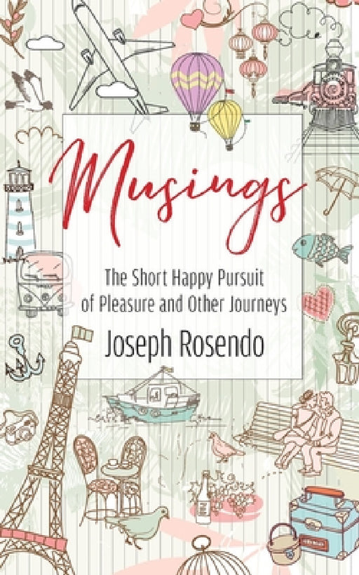 Musings - The Short Happy Pursuit of Pleasure and Other Journeys: The Short Happy Pursuit of Pleasure and Other Journeys by Joseph Rosendo