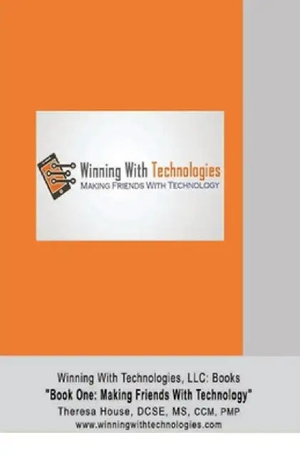 Winning With Technologies, LLC: Book One "Making Friends With Technology" by Theresa M. House