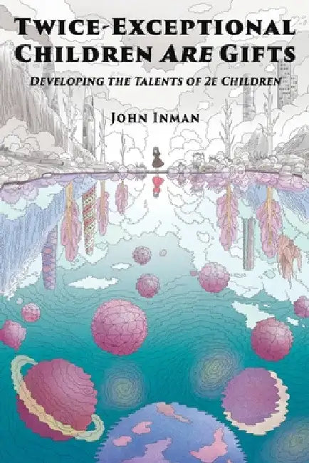 Twice-Exceptional Children Are Gifts: Developing the Talents of 2e Children by John Inman