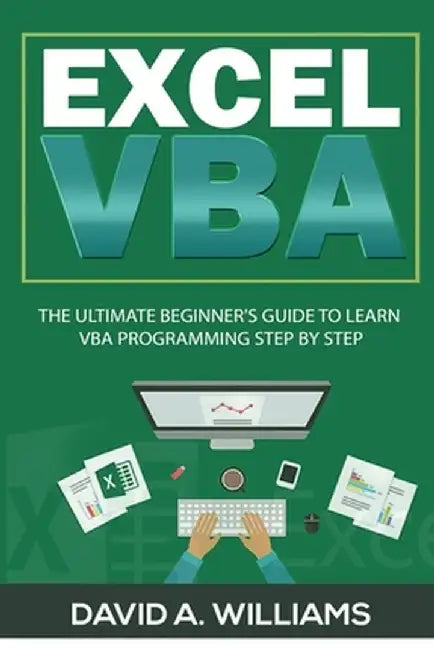 Excel VBA: The Ultimate Beginner's Guide to Learn VBA Programming Step by Step by David A. Williams