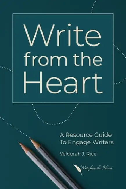 Write from the Heart: A Resource Guide to Engage Writers by Veldorah J. Rice