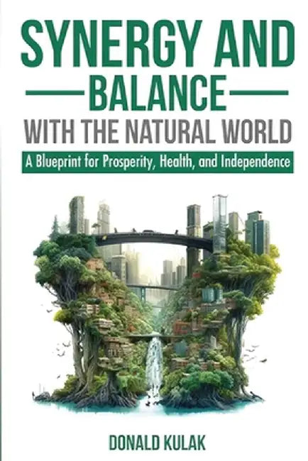 Synergy and Balance with the Natural World: A Blueprint for Prosperity, Health, and Independence by Don Kulak