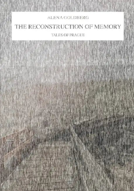 The Reconstruction of Memory: Tales of Prague by Alena Goldberg