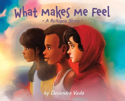 What Makes Me Feel - A Refugee Story: A Refugee Story by Devendra Veda