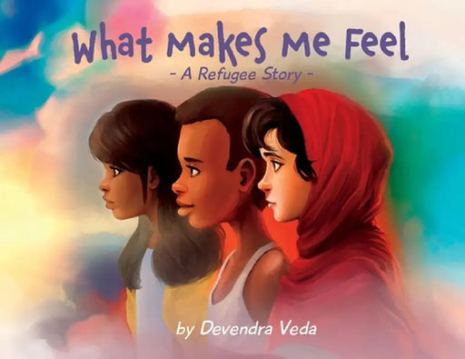 What Makes Me Feel - A Refugee Story: A Refugee Story by Devendra Veda