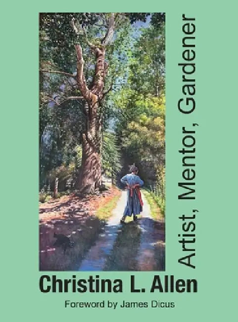 Christina L. Allen, Artist, Mentor, Gardener by Christina L. Allen, James Dicus