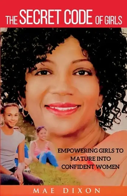 The Secret Code of Girls: Empowering Girls to Mature into Confident Women by Mae Dixon