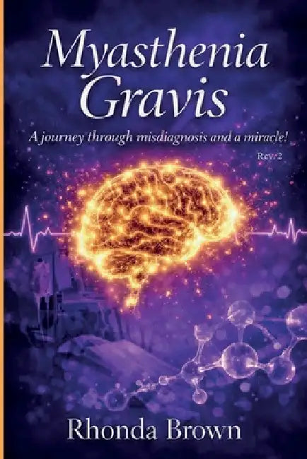Myasthenia Gravis: A journey though misdiagnosis and a miracle! Rev. 2 by Rhonda Brown