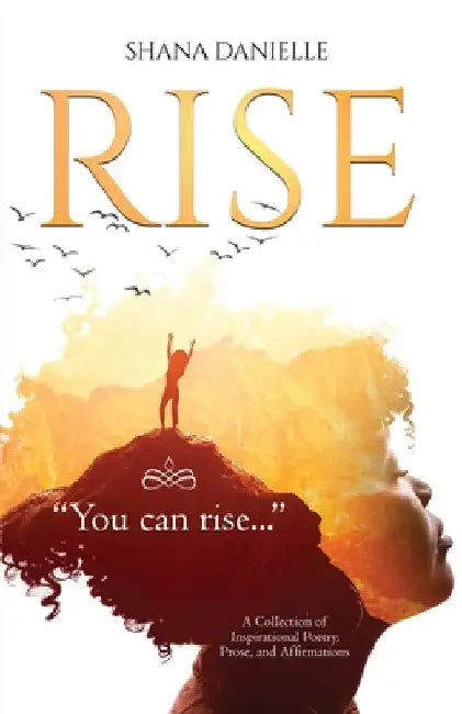 Rise: A Collection of Inspirational Poetry, Prose, and Affirmations by Shana Danielle