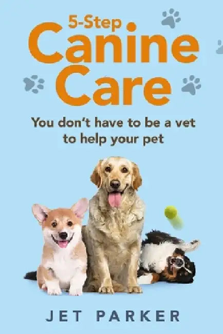 5-Step Canine Care: You Don't Have to be a Vet to Help Your Pet by Jet Parker