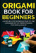 Origami Book For Beginners: A Step-By-Step Introduction To The Japanese Art Of Paper Folding For Kids & Adults by Yuto Kanazawa