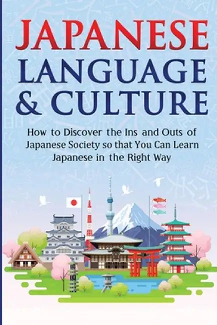Japanese Language & Culture: How To Discover The Ins And Outs Of Japanese Society So You Can Learn Japanese In The Right Way by Yuto Kanazawa