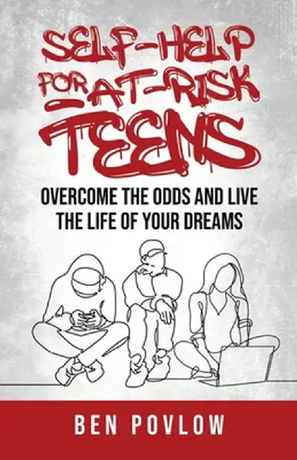 Self-Help for At-Risk Teens: Overcome the Odds and Live the Life of Your Dreams by Ben Povlow