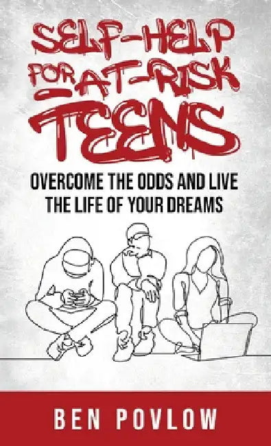 Self-Help for At-Risk Teens: Overcome the Odds and Live the Life of Your Dreams by Ben Povlow