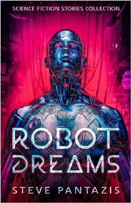 Robot Dreams: a Collection of Sci-fi Stories that Blur the Line Between Being Human and Machine by Pantazis, Steve