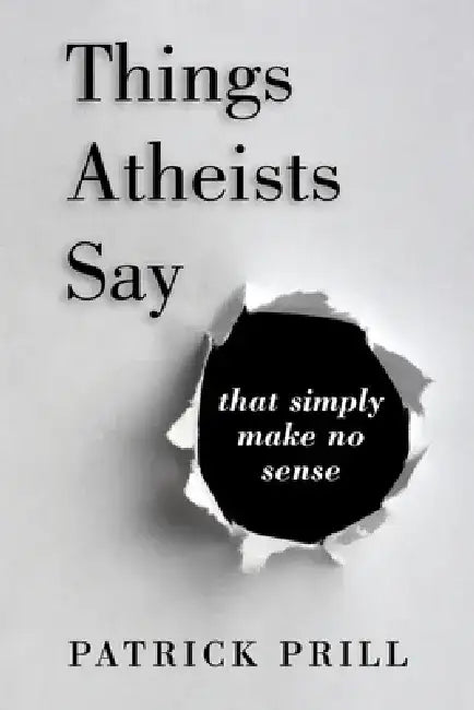 Things Atheists Say: That Simply Make No Sense by Patrick Prill