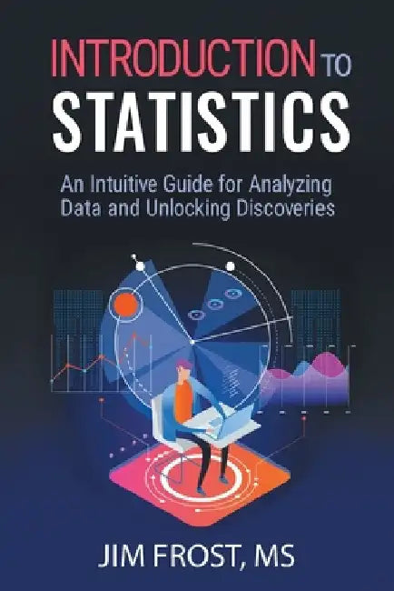 Introduction to Statistics: An Intuitive Guide for Analyzing Data and Unlocking Discoveries by Frost, Jim