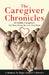 The Caregiver Chronicles: 22 Family Caregivers Get Real about the Ties That Bind by A. Madness to Magic Authors' Collective